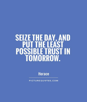 Seize the day, and put the least possible trust in tomorrow. Picture ...