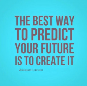 ... way to predict your future is to create it. ~Abraham Lincoln #quotes