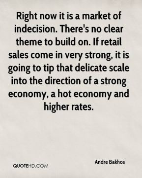 Andre Bakhos - Right now it is a market of indecision. There's no ...