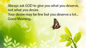 Always ask GOD to give you what you deserve, not what you desire.