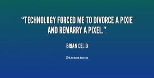 quote Brian Celio technology forced me to divorce a pixie 70032 png