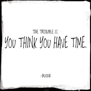 The trouble is, you think you have time. -Budda Art Print