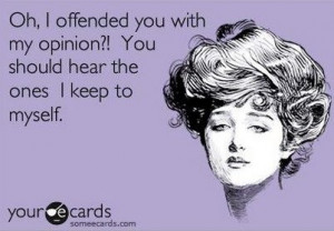 Opinions - oh did i offend you? rofl