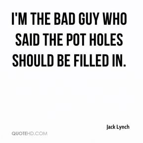 Jack Lynch - I'm the bad guy who said the pot holes should be filled ...