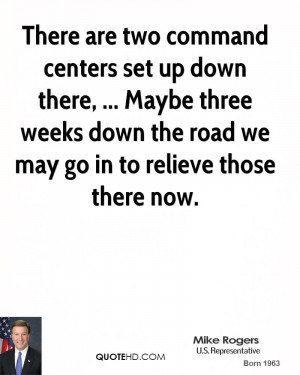 are two command centers set up down there, ... Maybe three weeks down ...