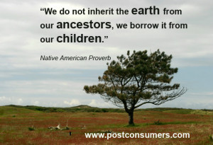 ... ancestors. We borrow it from our children.” Native American proverb
