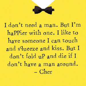 ... dont fold up and die if i dont have a man around - cher - quote - love