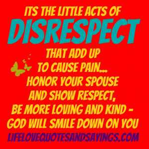 of disrespect that add up to cause pain... honor your spouse and show ...
