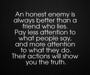 An honest enemy is always better than a friend who lies. Pay less ...