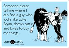 ... looks like Luke Bryan, shows cattle, and loves to buy me things. More