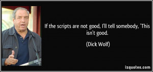 ... are not good, I'll tell somebody, 'This isn't good. - Dick Wolf