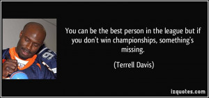 ... if you don't win championships, something's missing. - Terrell Davis