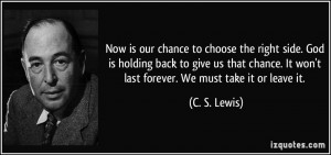 ... . It won't last forever. We must take it or leave it. - C. S. Lewis
