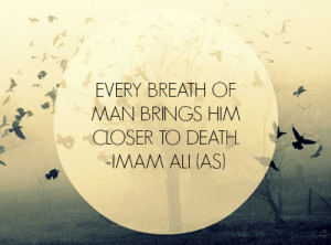 EVERY BREATH OF MAN BRINGS HIM CLOSER TO DEATH. -Imam Ali (a.s)