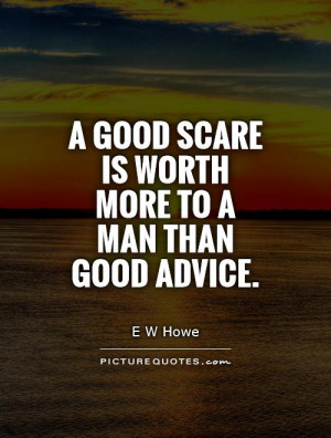 Advice Quotes Scared Quotes Worth Quotes E W Howe Quotes