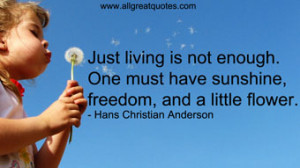 Just living is not enough. One must have sunshine, freedom, and a ...