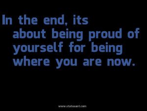 ... The End, Its About Being Proud Of Yourself For Being Where You Are Now