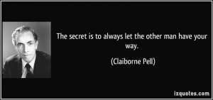 The secret is to always let the other man have your way. - Claiborne ...