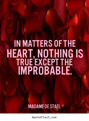 In matters of the heart, nothing is true except the improbable. Madame ...