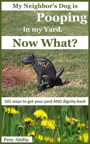 My Neighbor’s Dog is Pooping in my Yard. Now What? 101 Ways to Get ...