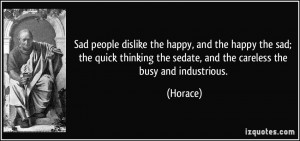 Sad people dislike the happy, and the happy the sad; the quick ...