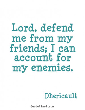 ... quotes about friendship - Lord, defend me from my friends; i can