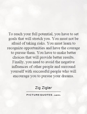 To reach your full potential, you have to set goals that will stretch ...