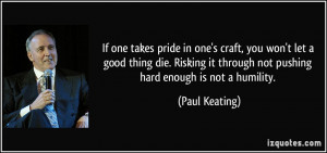 ... it through not pushing hard enough is not a humility. - Paul Keating