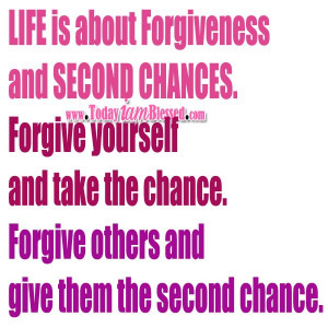 ... chances. Forgive yourself and take the chance. Forgive others and give