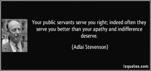 Your public servants serve you right; indeed often they serve you ...
