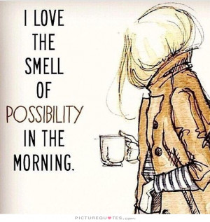 love the smell of possibility in the morning Picture Quote #1
