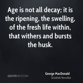... life within, that withers and bursts the husk. - George MacDonald