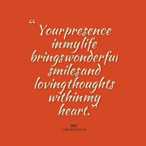 Quotes Picture: your presence in my life brings wonderful smiles and ...