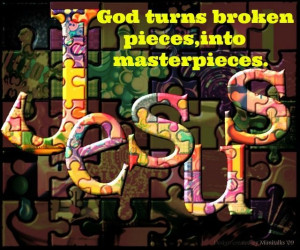 God turns broken pieces, into masterpieces.