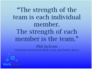 ... member. The strength of each member is the team! — Phil Jackson