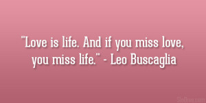 love is life and if you miss love you miss life leo buscaglia