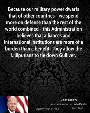 Because our military power dwarfs that of other countries - we spend ...