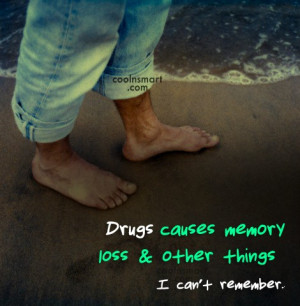 Drugs Quote: Drugs causes memory loss, & other things...