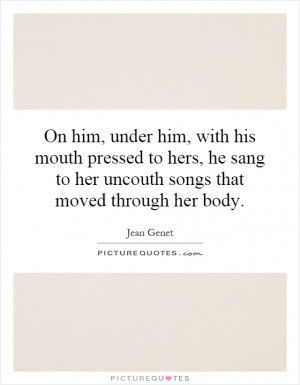 On him, under him, with his mouth pressed to hers, he sang to her ...