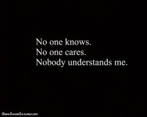 no one knows. no ones cares. nobody understands me