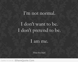 not normal, I don’t want to be….