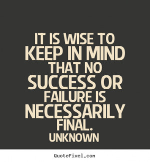 Success quote - It is wise to keep in mind that no success or failure ...