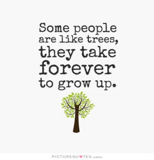 Some people are like trees, they take forever to grow up Picture Quote ...