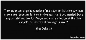 They are preserving the sanctity of marriage, so that two gay men who ...