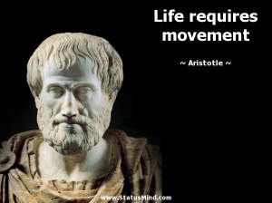 Life requires movement - Aristotle Quotes - StatusMind.com