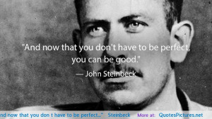 And now that you don’t have to be perfect…” — Steinbeck ...