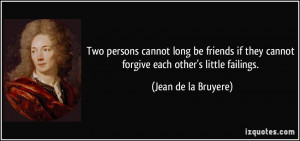 Two persons cannot long be friends if they cannot forgive each other's ...
