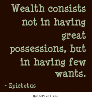 Wealth consists not in having great possessions, but in having few ...