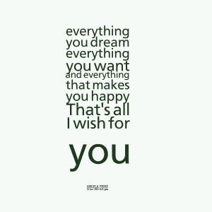 ... you want and everything that makes you happy that's all i wish for you