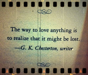 the way to love anything is to realize that it might be lost g k